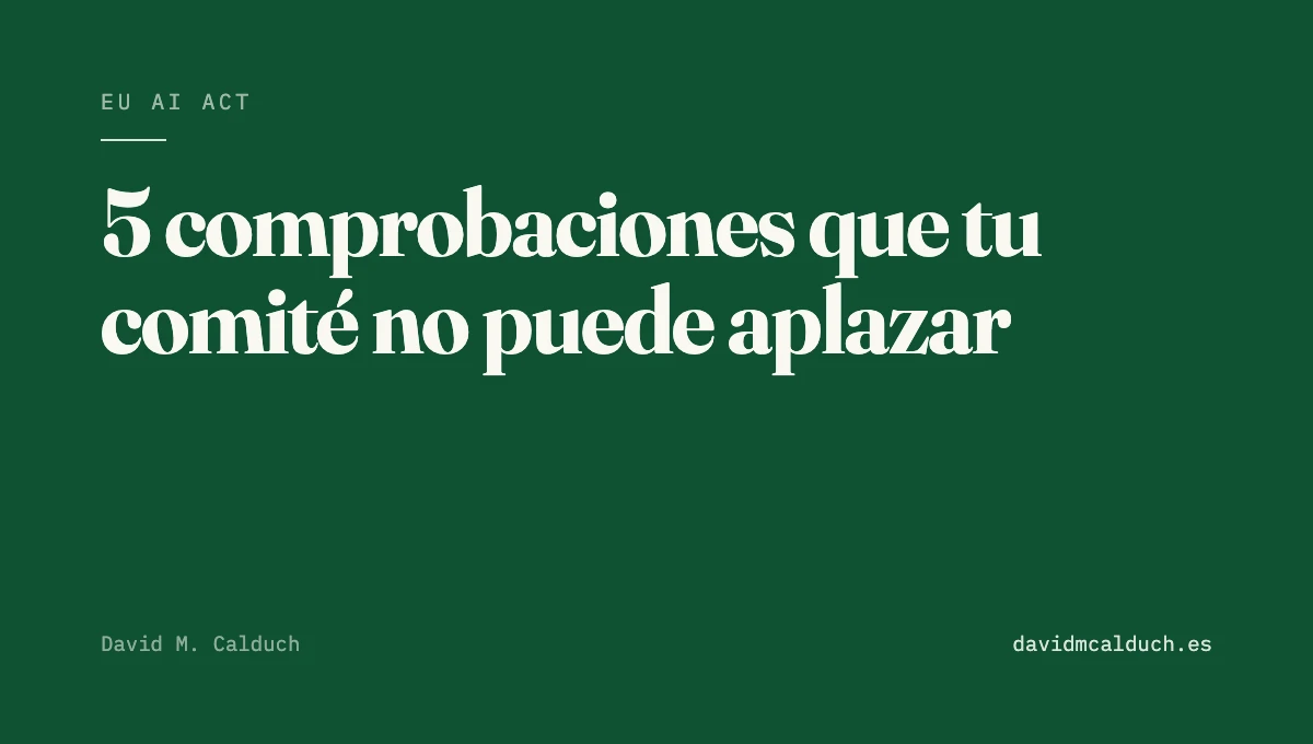 EU AI Act: las 5 comprobaciones que tu comité de dirección ya no puede aplazar